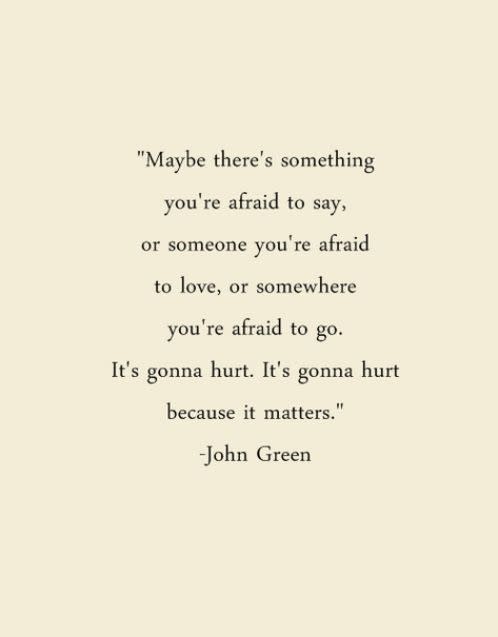 "Maybe there's something you're afraid to say, or someone you're afraid to love, or somewhere you're afraid to go. It's gonna hurt. It's gonna hurt because it matters."  via <a href="http://-theperfectmistake.tumblr.com /">-theperfectmistake.tumblr.com </a>