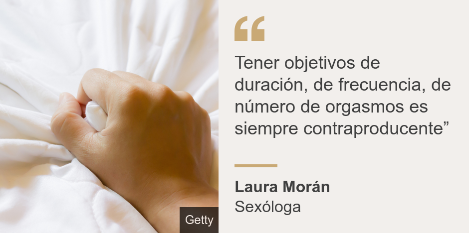 "Tener objetivos de duración, de frecuencia, de número de orgasmos es siempre contraproducente”", Source: Laura Morán, Source description: Sexóloga, Image: 