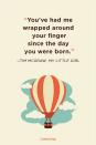 <p>“You've had me wrapped around your finger since the day you were born.”</p>