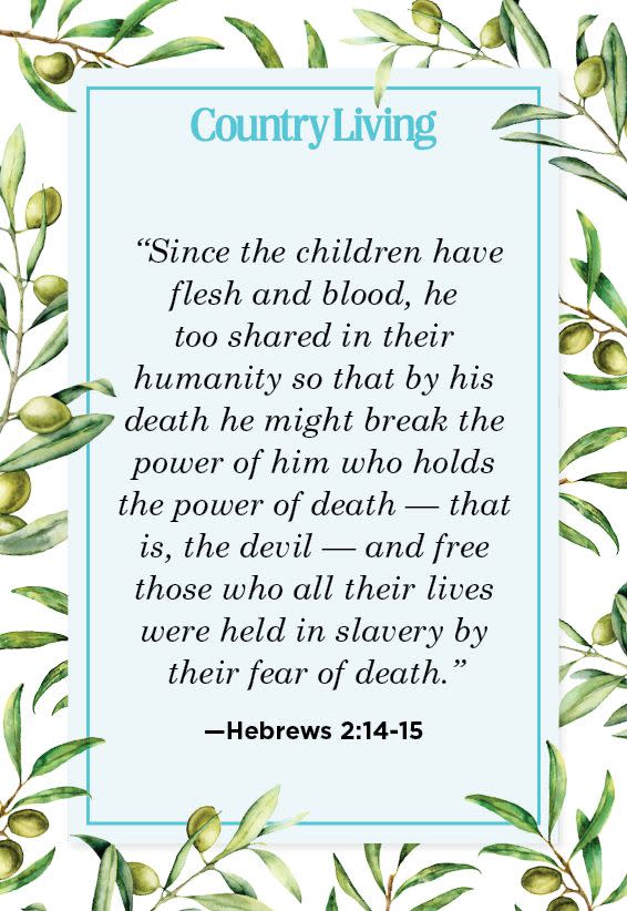 <p>“Since the children have flesh and blood, he too shared in their humanity so that by his death he might break the power of him who holds the power of death—that is, the devil— and free those who all their lives were held in slavery by their fear of death.”</p>