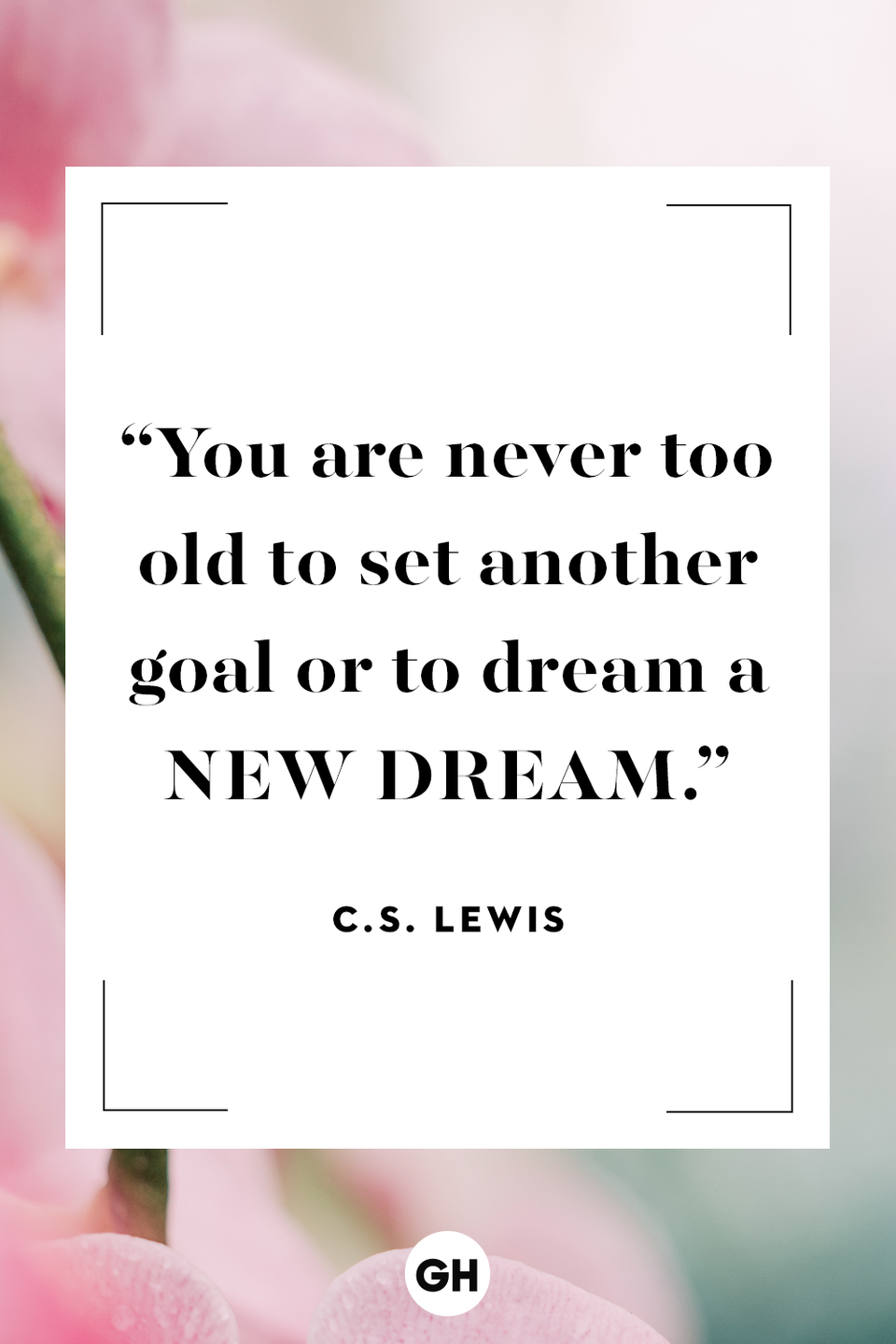 <p>You are never too old to set another goal or to dream a new dream. </p>