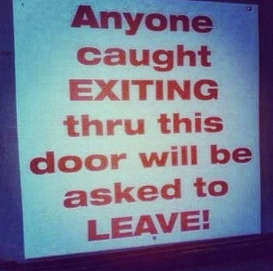 Sign reads: "Anyone caught EXITING thru this door will be asked to LEAVE!"