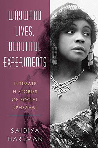17) Wayward Lives, Beautiful Experiments: Intimate Histories of Social Upheaval by Saidiya Hartman