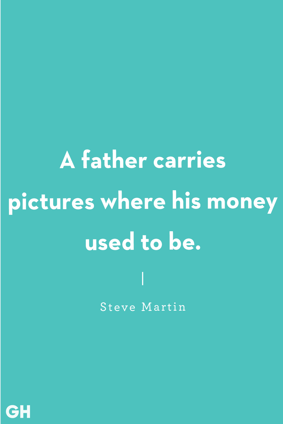 <p>"A father carries pictures where his money used to be."</p>