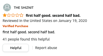 THE SHIZNIT left an eponymous review that says, first half good, second half bad