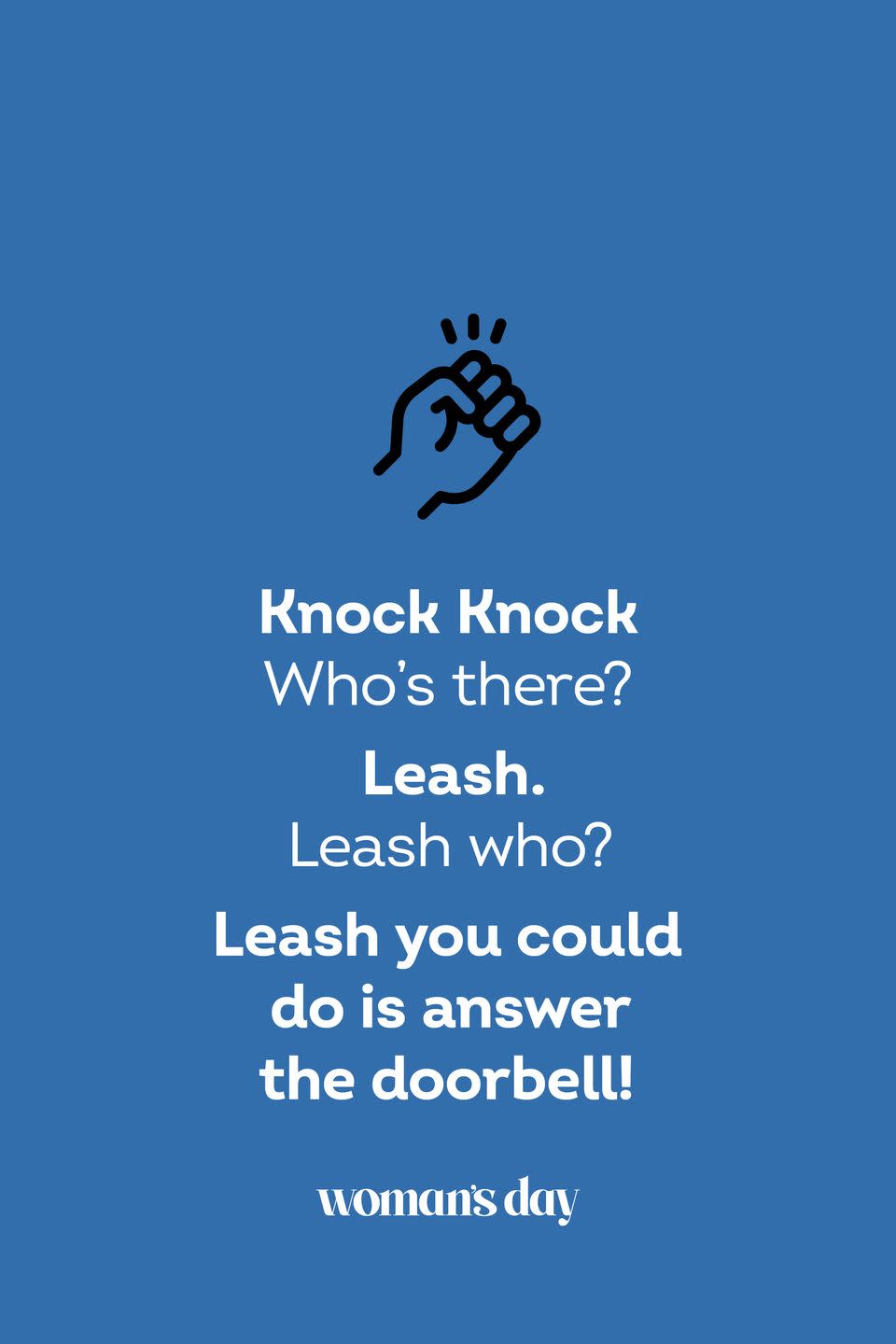 <p><strong>Knock knock.</strong></p><p><em>Who’s there?</em></p><p><strong>Leash.</strong></p><p><em>Leash who?</em></p><p><strong>Leash you could do is answer the doorbell!</strong></p>