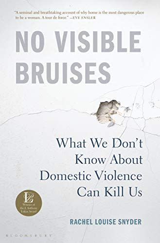 1) No Visible Bruises: What We Don't Know About Domestic Violence Can Kill Us , by Rachel Louise Snyder