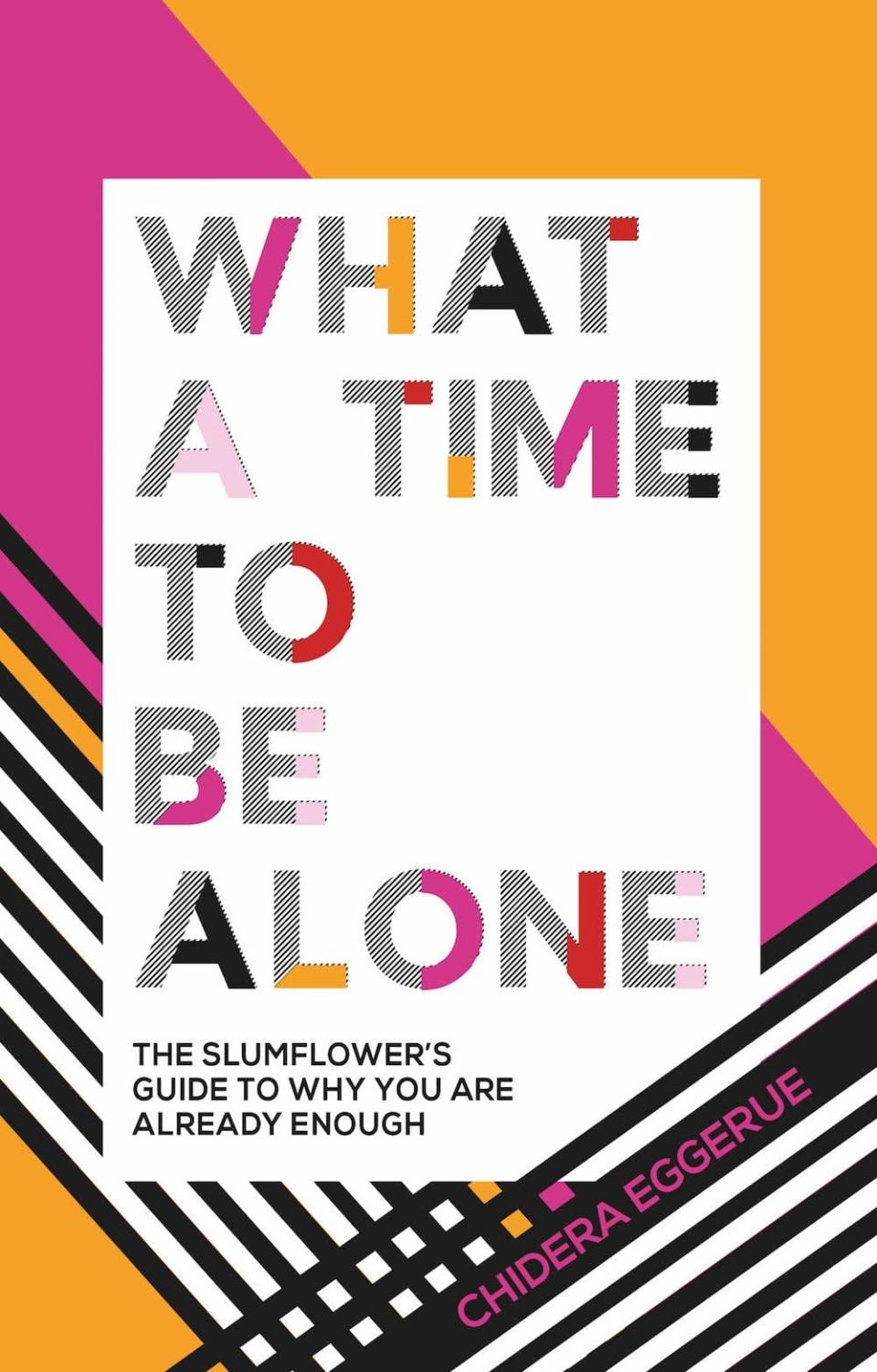 What A Time to Be Alone: The Slumflower’s Guide to Why You Are Already Enough by Chidera Eggerue