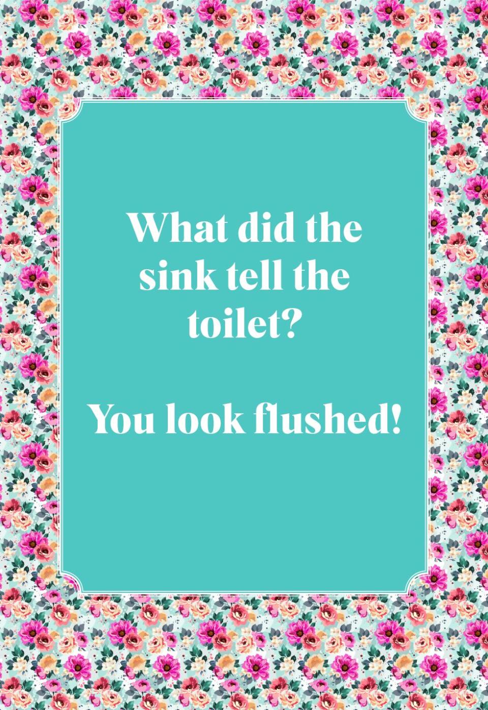 What did the sink tell the toilet?