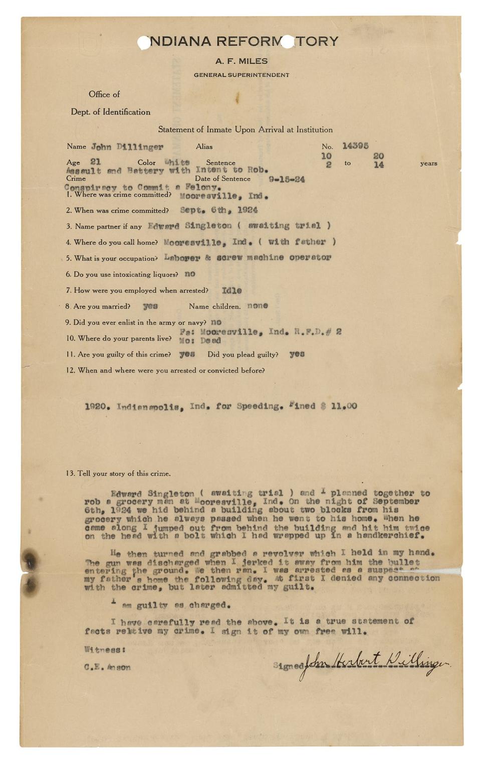 Historical document signed by “John Herbert Dillinger,” one page, 8.5 x 14, no date but circa 1924. Indiana Reformatory document titled "Statement of Inmate Upon Arrival at Institution," listing Dillinger's crimes and sentences: "Assault and Battery with Intent to Rob, Conspiracy to Commit a Felony, 10 to 20, 2 to 14 years." The document makes note of further specifics of the crime, such as place ("Mooresville, Ind."), date ("Sept. 6, 1924"), his accomplice ("Edward Singleton"), and plea ("guilty"). It also lists his hometown, occupation ("Laborer & screw machine operator"), past crimes (a speeding ticket), and family information.