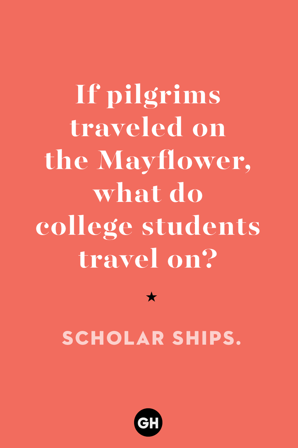 13) If pilgrims traveled on the Mayflower, what do college students travel on?