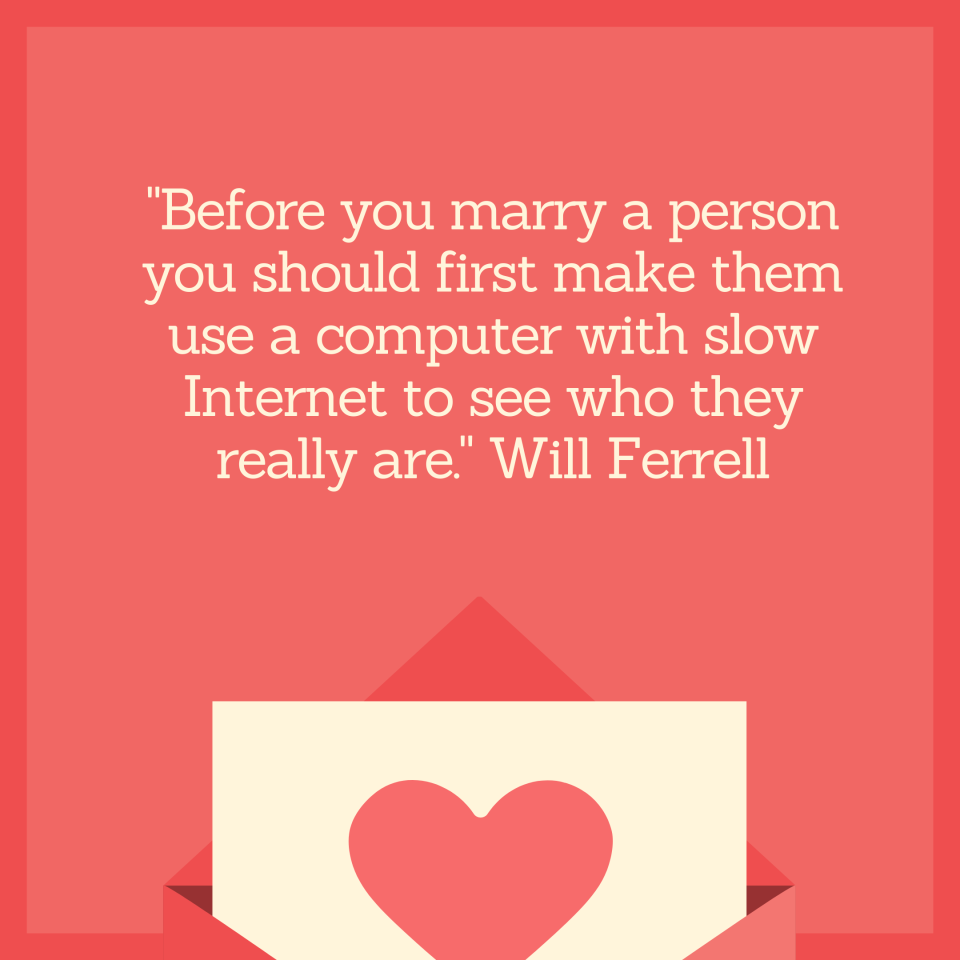 "Before you marry a person you should first make them use a computer with slow Internet to see who they really are." Will Ferrell