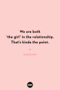 <p>We are both ‘the girl’ in the relationship. That’s kinda the point.</p>