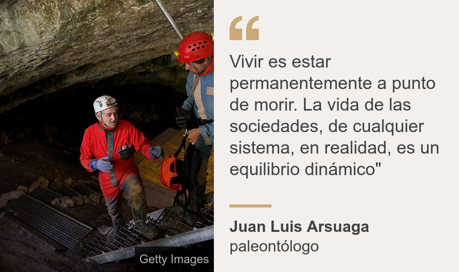 "Vivir es estar permanentemente a punto de morir. La vida de las sociedades, de cualquier sistema, en realidad, es un equilibrio dinámico"", Source: Juan Luis Arsuaga, Source description: paleontólogo, Image: 