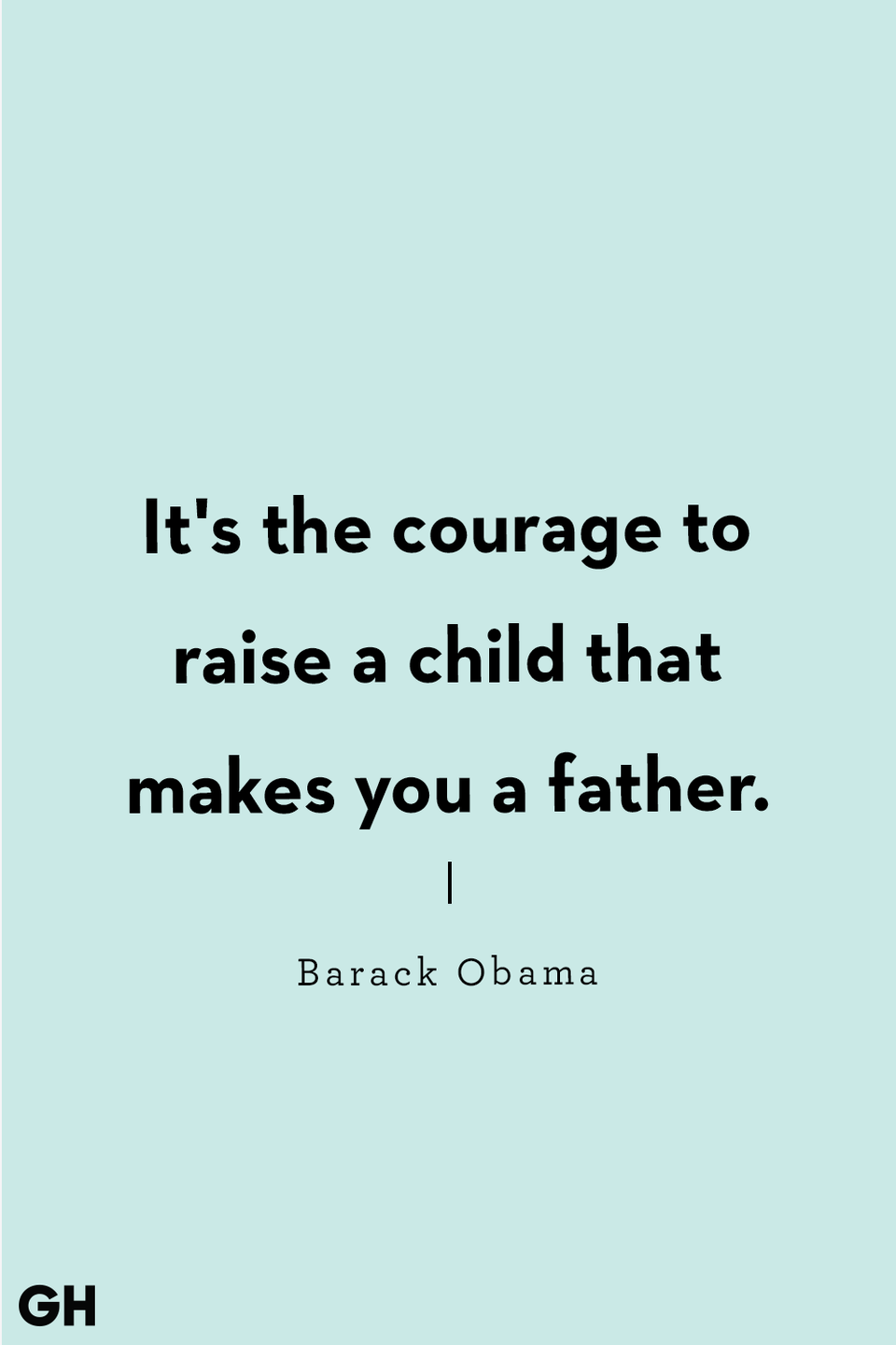 <p>It's the courage to raise a child that makes you a father.</p>