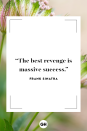 <p>The best revenge is massive success.</p>