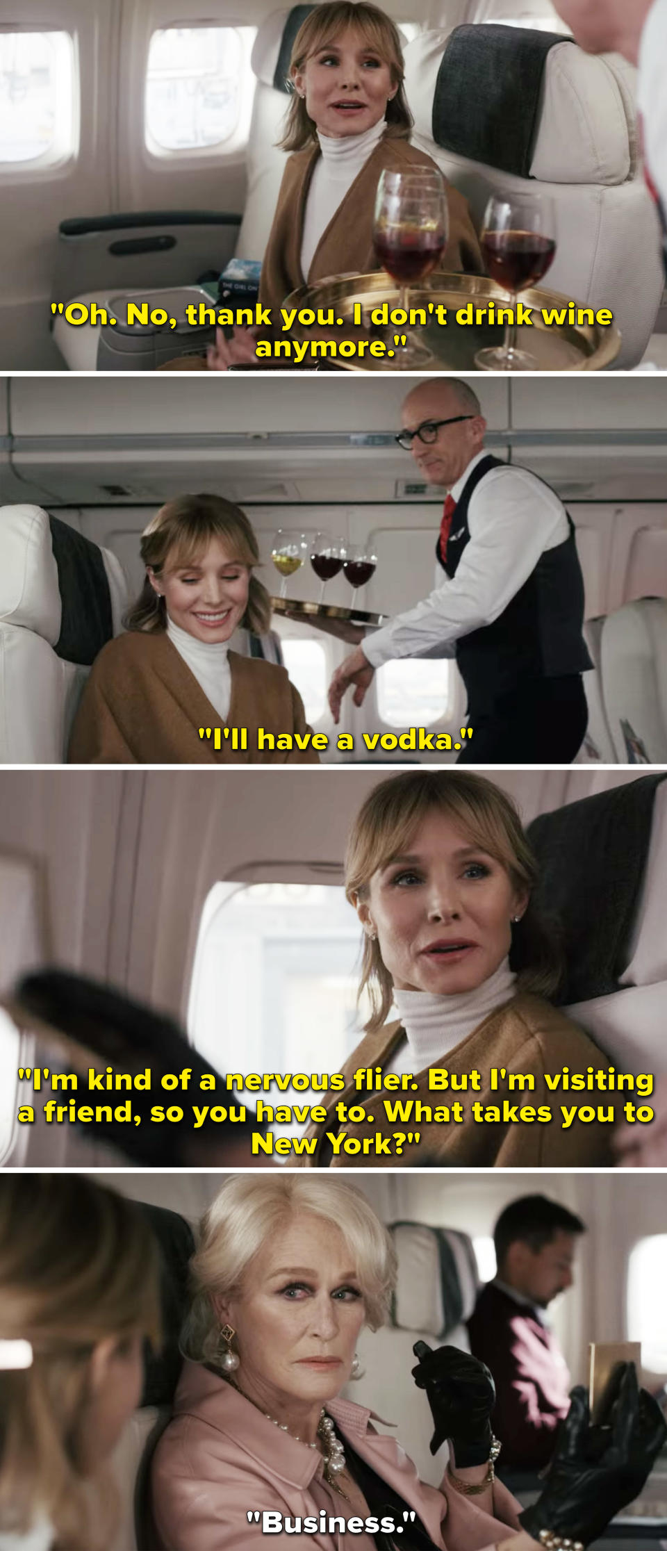 Anna, who is on a plane, saying she doesn't drink wine anymore, but will have vodka and then asking her seat neighbor, who is played by Glenn Close, why she's going to NYC