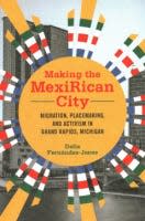 "Making the MexiRican City: Migration, Placemaking, and Activism in Grand Rapids, Michigan" by Delia M. Fernandez