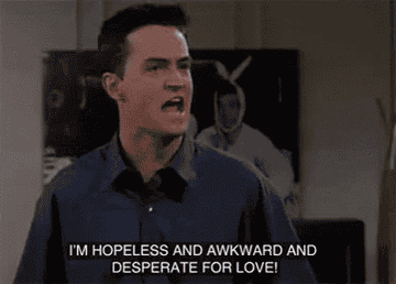 Chandler saying, "I'm hopeless and awkward and desperate for love!"