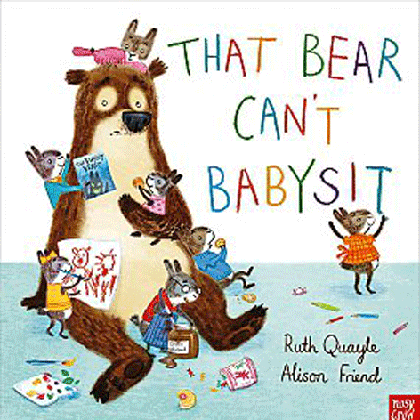 That Bear Can’t Babysit by Ruth Quayle and Alison Friend (Nosy Crow) James Ashton: “The chaotic and mischievous storyline will appeal to small children, while the debate about what they can get away with is beautifully addressed in this lovely story with a happy ending.”