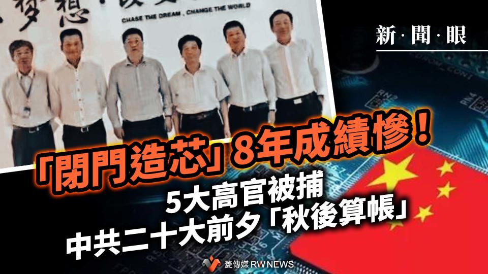 新聞眼／「閉門造芯」8年成績慘！5大高官被捕　中共二十大前夕「秋後算帳」【圖 / 菱傳媒】