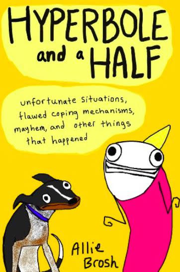 Hyperbole and a Half: Unfortunate Situations, Flawed Coping Mechanisms, Mayhem, and Other Things That Happened by Allie Brosh