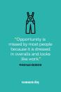 <p>"Opportunity is missed by most people because it is dressed in overalls and looks like work."</p>