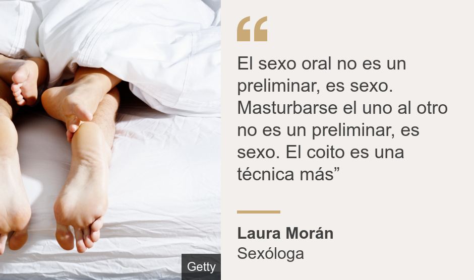 "El sexo oral no es un preliminar, es sexo. Masturbarse el uno al otro no es un preliminar, es sexo. El coito es una técnica más”", Source: Laura Morán, Source description: Sexóloga, Image: 