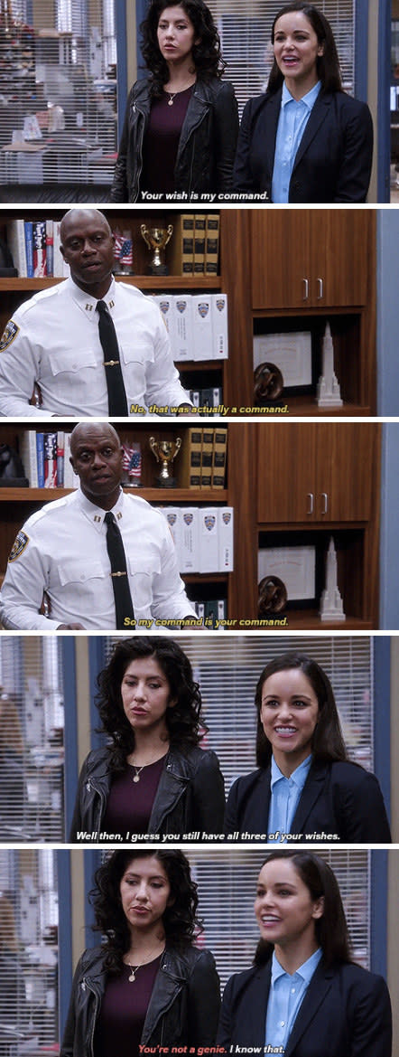 Amy: "Your wish is my command." Holt: "No, that was actually a command. So my command is your command." Amy: "Well then, I guess you still have all three of your wishes."