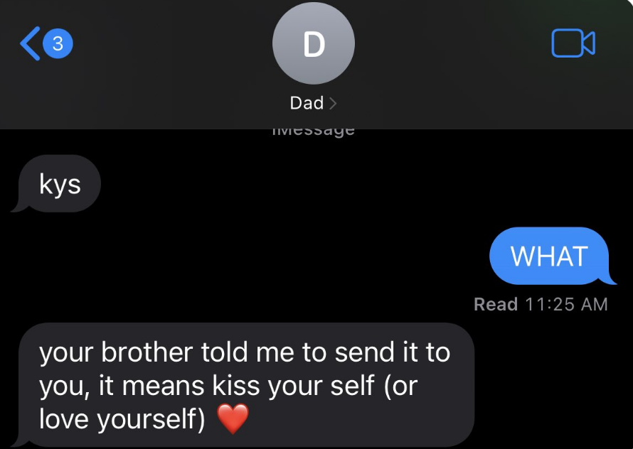 A text from a kid's dad says "kys," the child freaks out, and the dad says "your brother told me to send it to you, it means kiss yourself"
