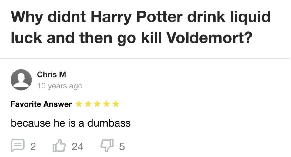 Someone asking why Harry Potter didn't just use liquid luck to kill Voldemort, and someone says "because he is a dumbass"