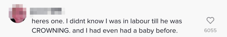 Comment Here's one: I didn't know I was in labour till he was CROWNING, and I had even had a baby before