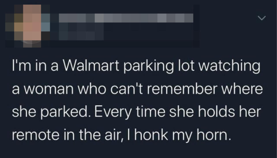 i'm in a walmart parking lot watching a woman who can't remember where she parked every time she hold her remote in the air i honk my horn