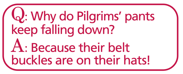 Thanksgiving jokes  Why do pilgrims' pants fall down? They wear