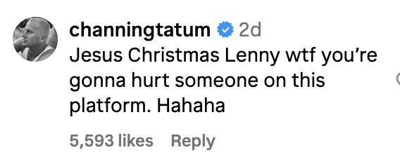 Channing Tatum's Instagram comment: "Jesus Christmas Lenny wtf you're gonna hurt someone on this platform hahaha" with 5,593 likes