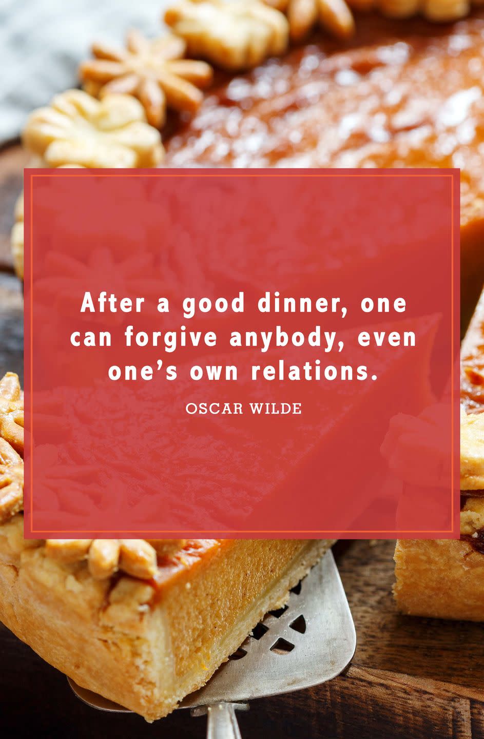 <p>“After a good dinner, one can forgive anybody, even one’s own relations."</p>