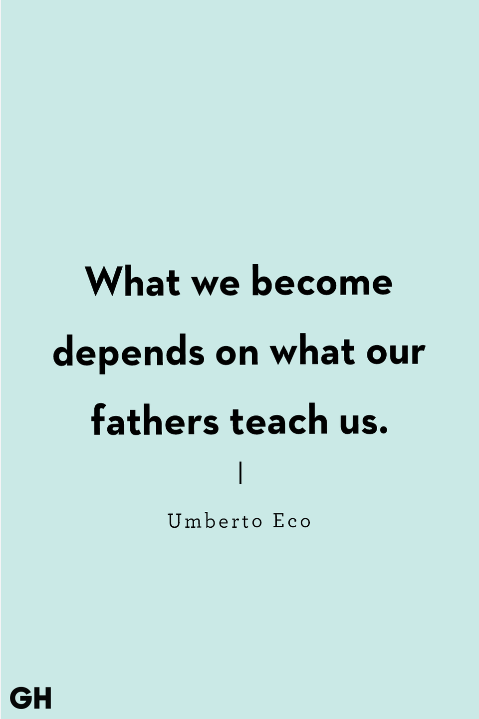 <p>What we become depends on what our fathers teach us.</p>