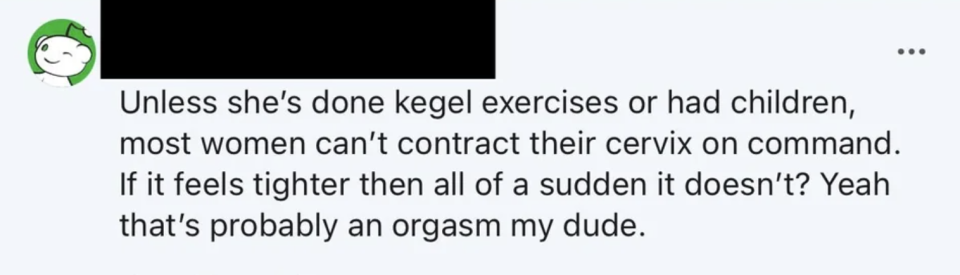 "unless she's done kegel exercises or had children, most women can't contract their cervix on command."