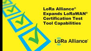 LoRa Alliance® Accelerates LoRaWAN® Certification with Expanded LoRaWAN Certification Test Tool Capabilities