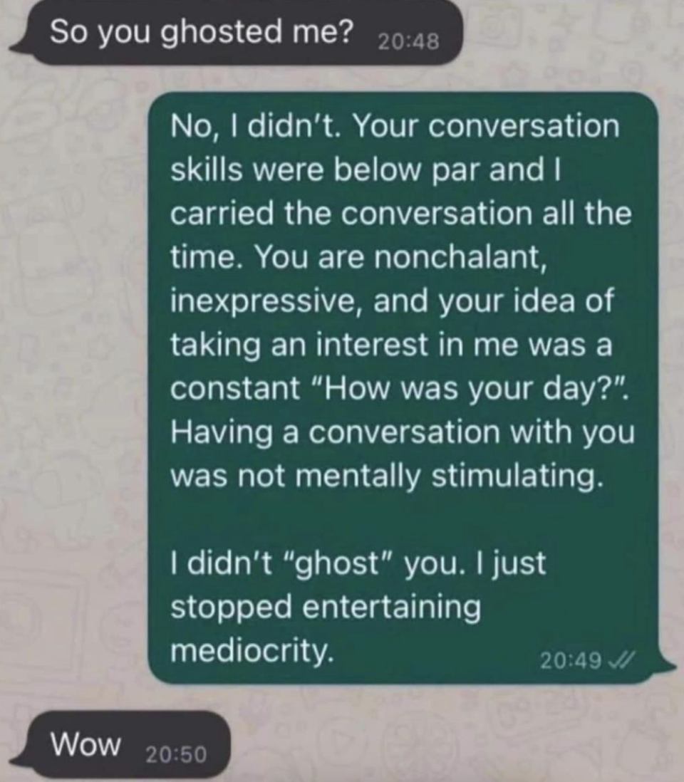 Person asks if they were ghosted, and person says no, they didn't ghost them, but the person's &quot;conversation skills were subpar,&quot; so they &quot;just stopped entertaining mediocrity&quot;