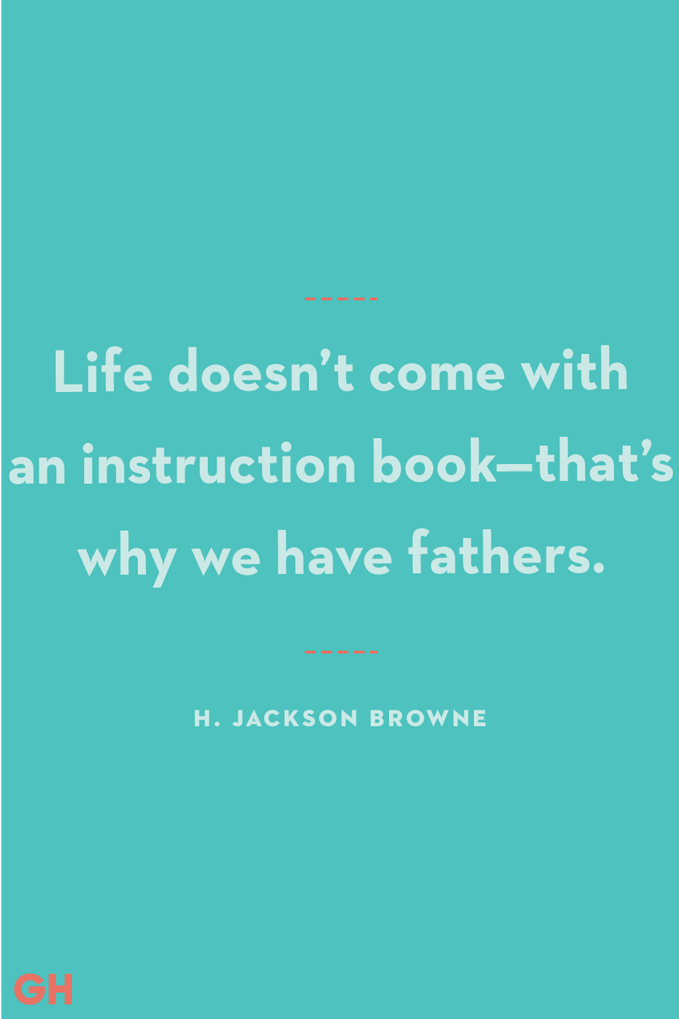 <p>"Life doesn’t come with an instruction book—that’s why we have fathers."</p>