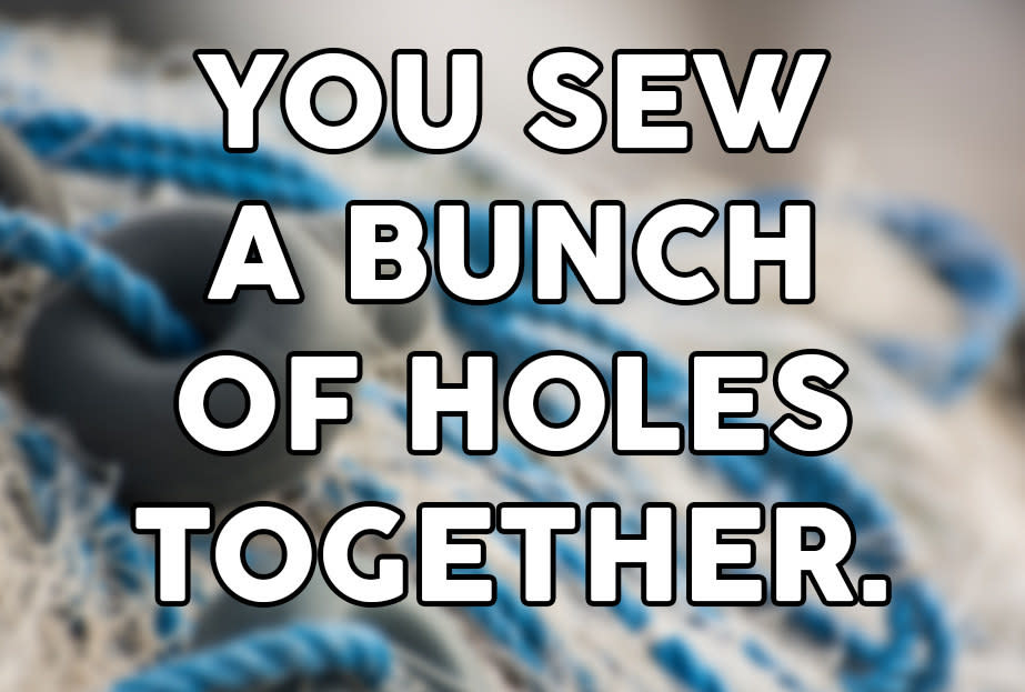 "You sew a bunch of holes togethr"