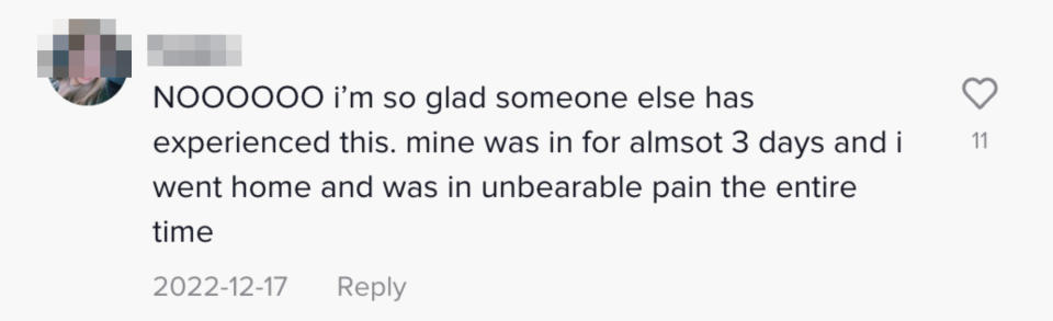 This person said "NOOOOO I'm so glad someone else has experienced this. mine was in for almost 3 days and I went home and was in unbearable pain the entire time"