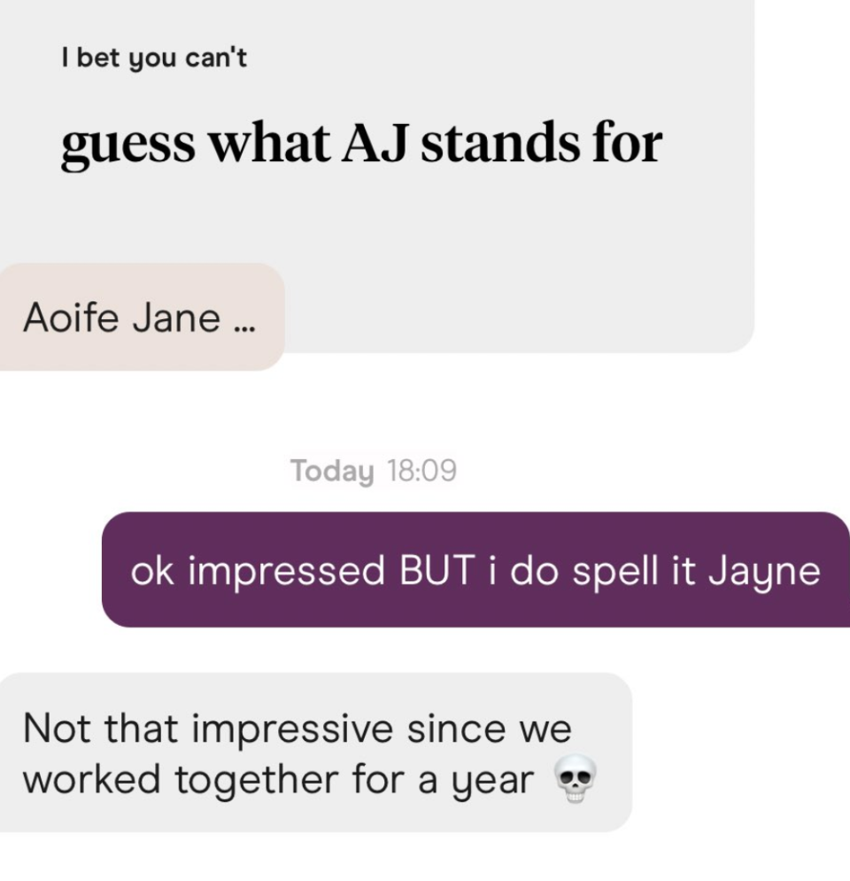 One coworker said "I bet you can't guess what AJ stands for" to which the other replied Aoife Jane. The first person wasn't impressed that Jayne was misspelled since they had worked together for a year