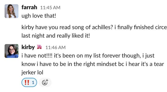 Farrah's comment to Kirby: Have you read song of achilles? Finally finished circe and really liked it Response: I have not; it's been on my list forever though; i hear it's a tear jerker lol
