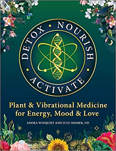 Detox Nourish Activate: Plant &amp; Vibrational Medicine for Energy, Mood, and Love