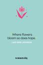 <p>"Where flowers bloom so does hope." — Lady Bird Johnson<br></p>