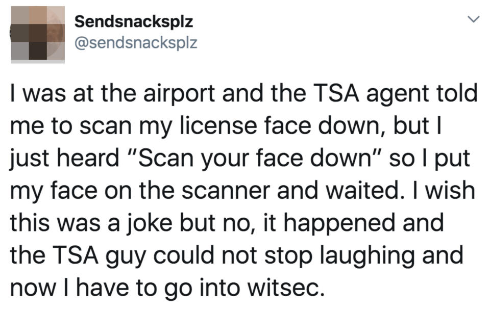 Tweet: "I was at the airport and the TSA agent said 'scan your license face down,' so i put my face on the scanner and waited"