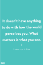 <p>"It doesn’t have anything to do with how the world perceives you. What matters is what you see." </p>