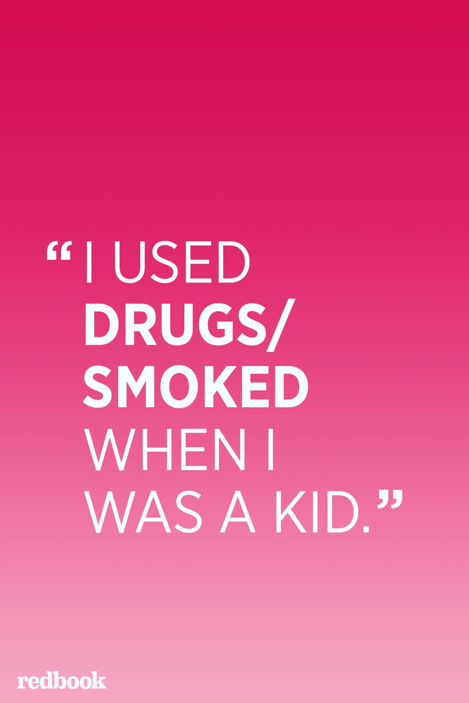 <p>"Saying that you used drugs as a kid validates the use of drugs for your own children. Even if your child doesn't respond by saying, "And you're okay now," that's probably what they're thinking. Your children will model their behavior based upon yours – if you're not educated enough to explain to your kids why taking drugs is dangerous, don't give them tacit license to use because you did," says <a href="http://www.bily.org/" rel="nofollow noopener" target="_blank" data-ylk="slk:Dennis Poncher;elm:context_link;itc:0;sec:content-canvas" class="link ">Dennis Poncher</a>, author and founder of the support group network <a href="http://www.bily.org/" rel="nofollow noopener" target="_blank" data-ylk="slk:Because I Love You;elm:context_link;itc:0;sec:content-canvas" class="link ">Because I Love You</a>.</p>